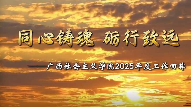 同心铸魂 砺行致远——广西社会主义学院2025年度工作回眸